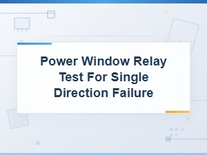 Power Window Relay Test for Single Direction Failure Diagnostic Steps