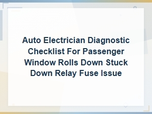 Auto Electrician Diagnostic Checklist for Passenger Window Stuck Down Relay and Fuse Issues