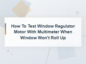 How to Test a Window Regulator Motor with a Multimeter When It Won't Roll Up
