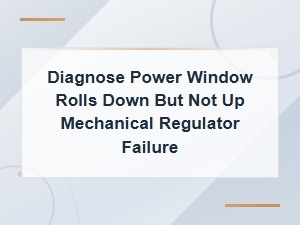 Diagnose Power Window That Rolls Down but Not Up: Mechanical Regulator Failure
