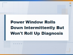 Power Window Rolls Down but Won't Roll Up: Diagnosis and Fixes