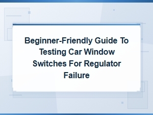 Beginner-Friendly Guide to Testing Car Window Switches for Regulator Failure